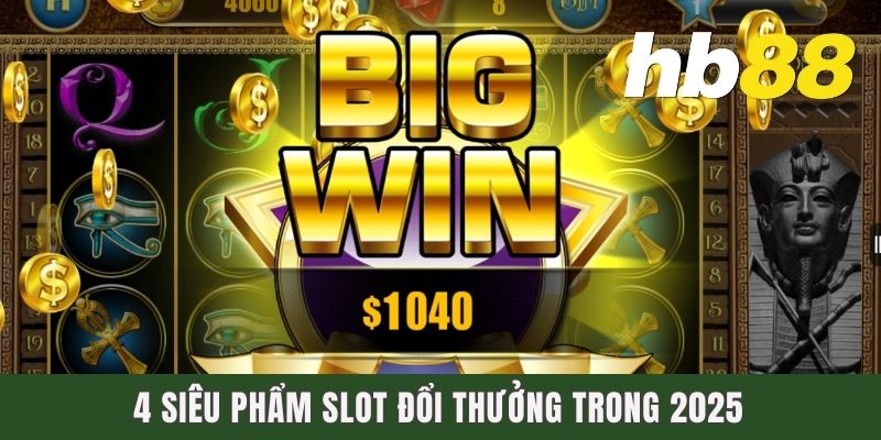 4 siêu phẩm Slot đổi thưởng trong 2025