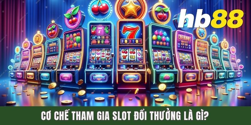 Cơ chế tham gia Slot đổi thưởng là gì?