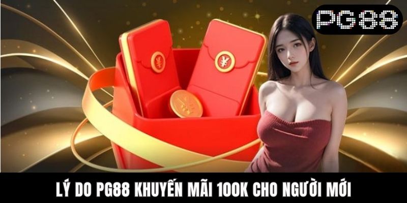 Lý do PG88 khuyến mãi 100K cho người mới