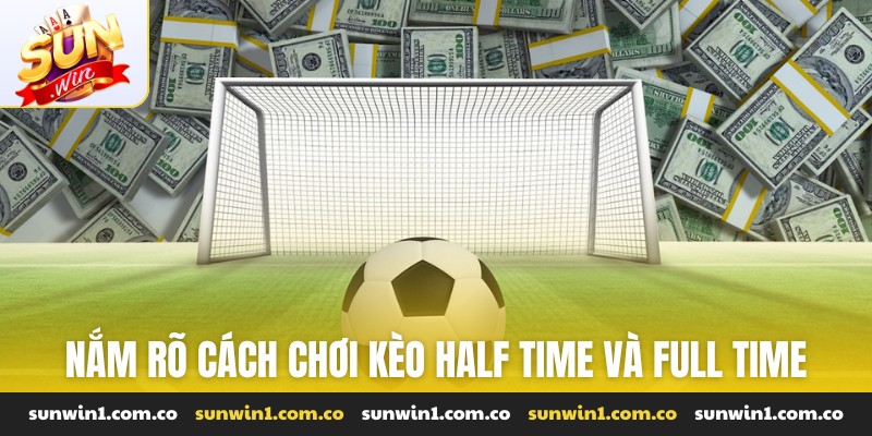 Nắm rõ cách chơi kèo half time và full time